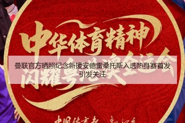 曼联官方晒照纪念新援安德雷桑托斯入选热身赛首发引发关注